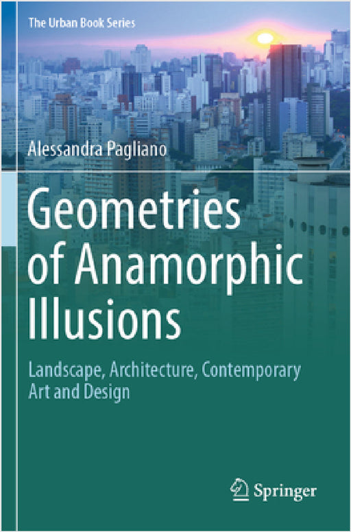 Geometries of Anamorphic Illusions: Landscape, Architecture, Contemporary Art and Design by Alessandra Pagliano