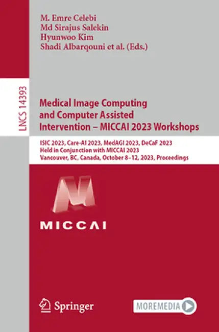 Medical Image Computing and Computer Assisted Intervention - Miccai 2023 Workshops: Isic 2023, Care-AI 2023, Medagi 2023, Decaf 2023, Held in Conjunct by M. Emre Celebi