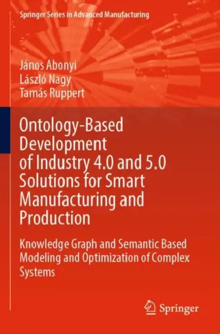 Ontology-Based Development of Industry 4.0 and 5.0: Knowledge Graph and Semantic Based Modeling and O by János Abonyi