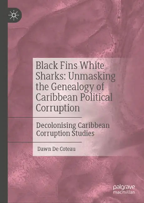 Black Fins White Sharks: Unmasking the Genealogy of Caribbean Political Corruption: Decolonising Caribbean Corruption Studies by Dawn de Coteau