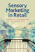 Sensory Marketing in Retail: An Introduction to the Multisensory Nature of Retail Stores by Arto Lindblom