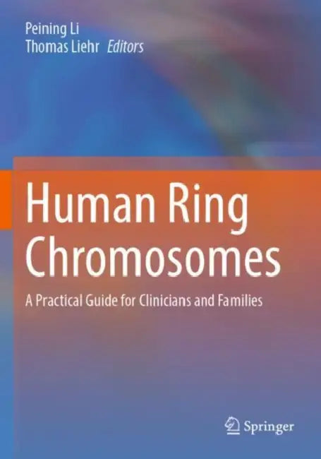Human Ring Chromosomes: A Practical Guide for Clinicians and Families by Peining Li