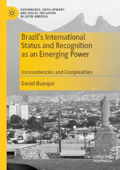 Brazil's International Status and Recognition as an Emerging Power: Inconsistencies and Complexities by Daniel Buarque