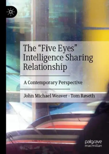 The Five Eyes Intelligence Sharing Relationship: A Contemporary Perspective by John Michael Weaver