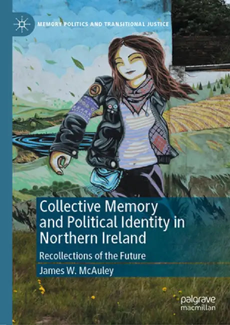Collective Memory and Political Identity in Northern Ireland: Recollections of the Future by James W. McAuley