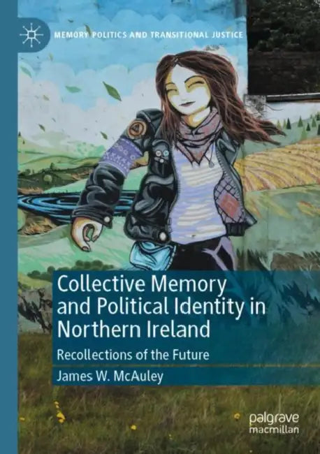 Collective Memory and Political Identity in Northe: Recollections of the Future by James W. McAuley