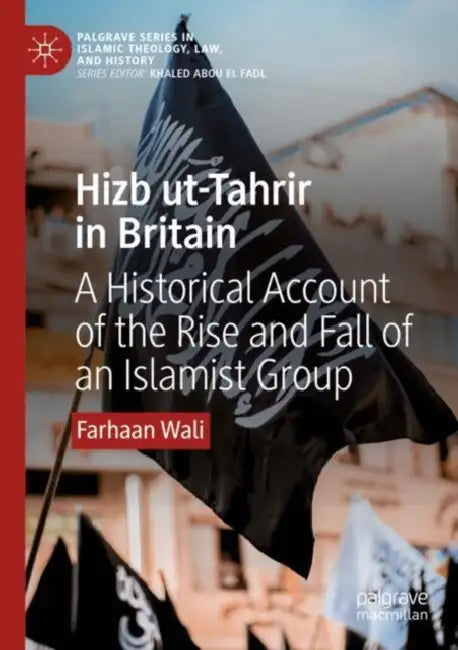 Hizb ut-Tahrir in Britain: A Historical Account of the Rise and Fall of an Islamist Group by Farhaan Wali