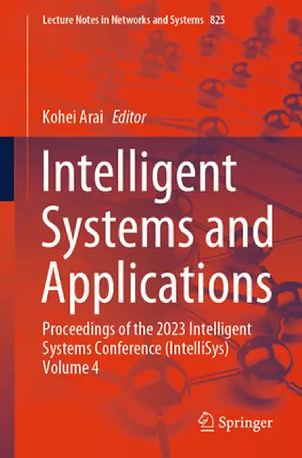 Intelligent Systems and Applications: Proceedings of the 2023 Intelligent Systems Conference (Intellisys) Volume 4 by Kohei Arai