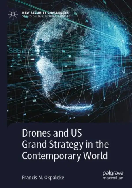 Drones and Us Grand Strategy in the Contemporary World by Francis N. Okpaleke