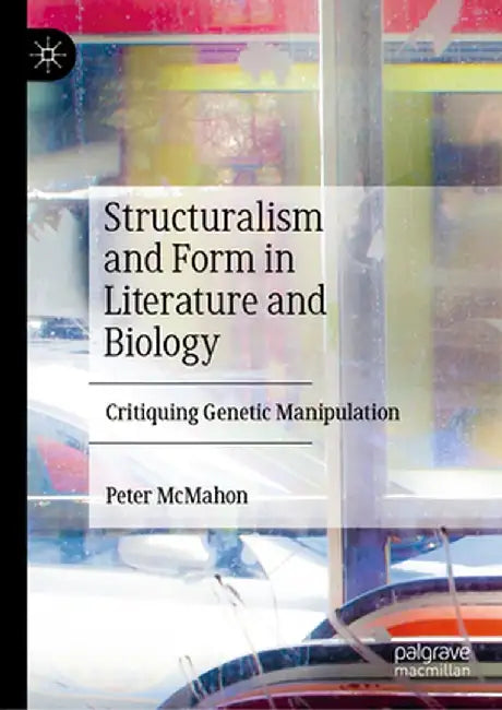 Structuralism and Form in Literature and Biology: Critiquing Genetic Manipulation by Peter McMahon
