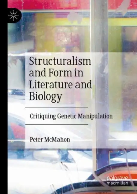 Structuralism and Form in Literature and Biology: Critiquing Genetic Manipulation by Peter McMahon