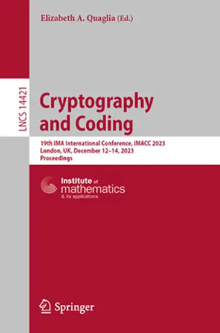Cryptography and Coding: 19th Ima International Conference, Imacc 2023, London, Uk, December 12-14, 2023, Proceedings by Elizabeth A. Quaglia