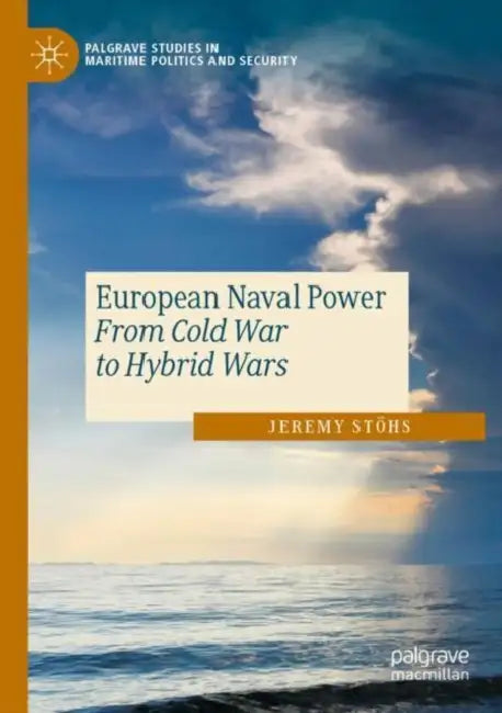 European Naval Power: From Cold War to Hybrid Wars by Jeremy Stöhs