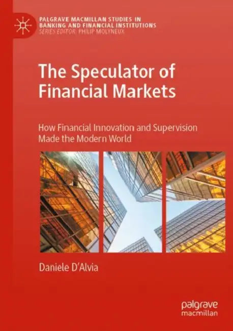 The Speculator of Financial Markets: How Financial Innovation and Supervision Made the Modern World by Daniele D'Alvia