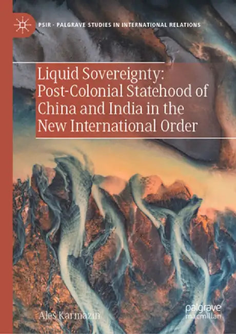 Liquid Sovereignty: Post-Colonial Statehood of China and India in the New International Order by Ales Karmazin