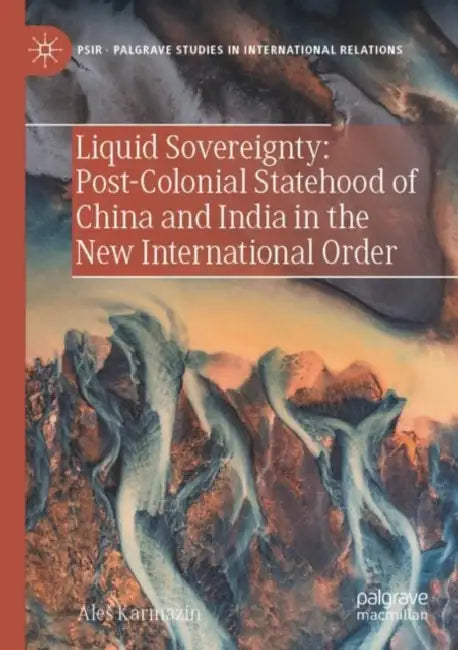 Liquid Sovereignty: Post-Colonial Statehood of China and India in the New International Order by Ales Karmazin