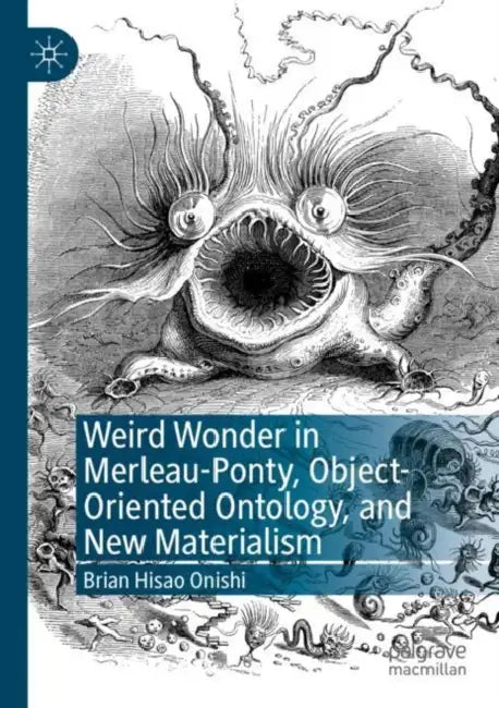 Weird Wonder in Merleau-Ponty, Object-Oriented Ontology, and New Materialism by Brian Hisao Onishi