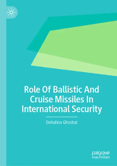 Role of Ballistic and Cruise Missiles in International Security by Debalina Ghoshal
