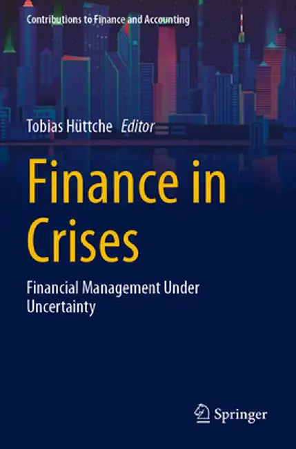 Finance in Crises: Financial Management Under Uncertainty by Tobias Hüttche