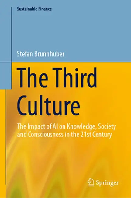 The Third Culture: The Impact of AI on Knowledge, Society and Consciousness in the 21st Century by Stefan Brunnhuber