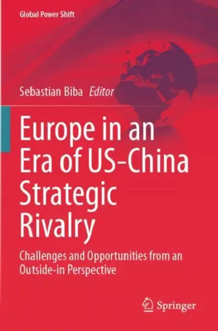 Europe in an Era of US-China Strategic Rivalry: Challenges and Opportunities from an Outside-In Perspective by Sebastian Biba
