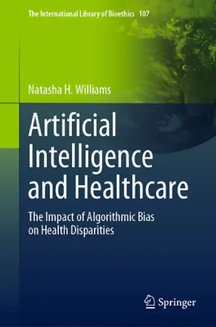 Artificial Intelligence and Healthcare: The Impact of Algorithmic Bias on Health Disparities by Natasha H. Williams