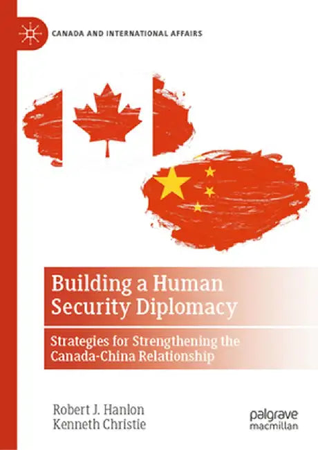 Building a Human Security Diplomacy: Strategies for Strengthening the Canada-China Relationship by Robert J. Hanlon