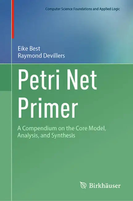 Petri Net Primer: A Compendium on the Core Model, Analysis, and Synthesis by Eike Best