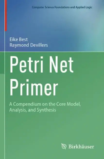 Petri Net Primer: A Compendium on the Core Model, Analysis, and Synthesis by Eike Best