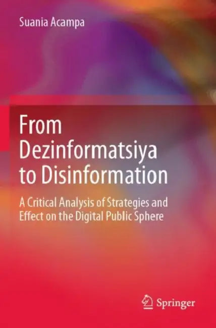 From Dezinformatsiya to Disinformation: A Critical Analysis of Strategies and Effect on the Digital Public Sphere by Suania Acampa