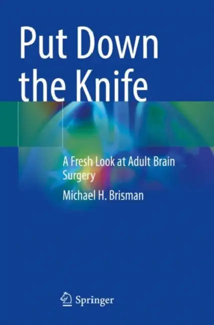 Put Down the Knife: A Fresh Look at Adult Brain Surgery by Michael H. Brisman