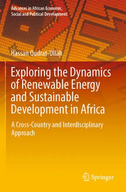 Exploring the Dynamics of Renewable Energy and Sustainable Development in Africa: A Cross-Country and Interdisciplinary Approach by Hassan Qudrat-Ullah