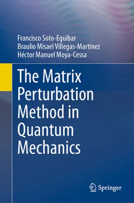 The Matrix Perturbation Method in Quantum Mechanics by Francisco Soto-Eguibar