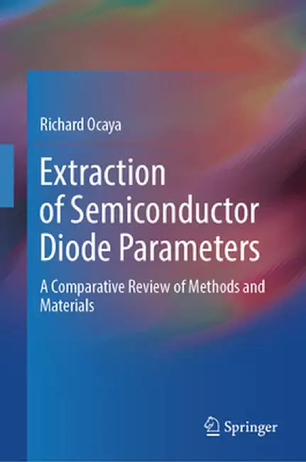 Extraction of Semiconductor Diode Parameters: A Comparative Review of Methods and Materials by Richard Ocaya