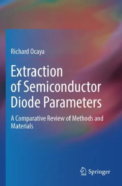 Extraction of Semiconductor Diode Parameters: A Comparative Review of Methods and Materials by Richard Ocaya