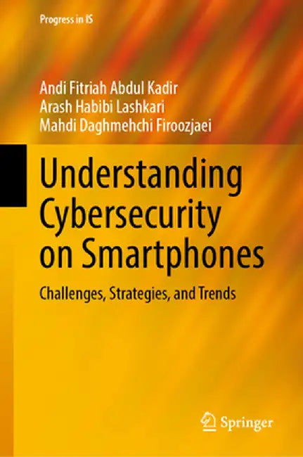 Understanding Cybersecurity on Smartphones: Challenges, Strategies, and Trends by Andi Fitriah Abdul Kadir
