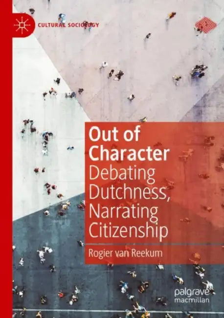 Out of Character: Debating Dutchness, Narrating Citizenship by Rogier Van Reekum
