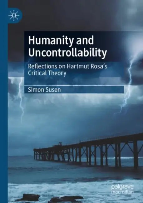 Humanity and Uncontrollability: Reflections on Hartmut Rosa's Critical Theory by Simon Susen