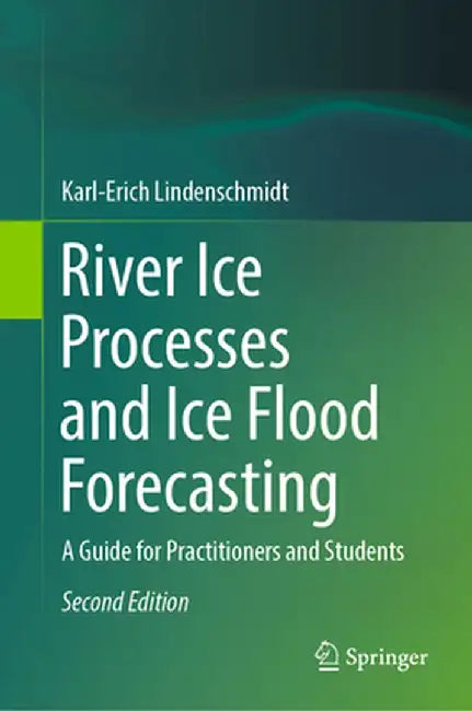 River Ice Processes and Ice Flood Forecasting: A Guide for Practitioners and Students by Karl-Erich Lindenschmidt