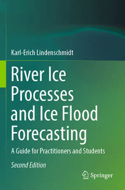 River Ice Processes and Ice Flood Forecasting: A Guide for Practitioners and Students by Karl-Erich Lindenschmidt