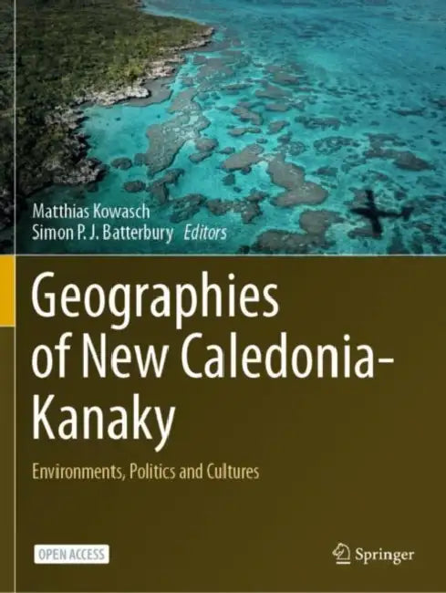 Geographies of New Caledonia-Kanaky: Environments, Politics and Cultures by Matthias Kowasch