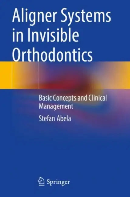 Aligner Systems in Invisible Orthodontics: Basic Concepts and Clinical Management by Stefan Abela