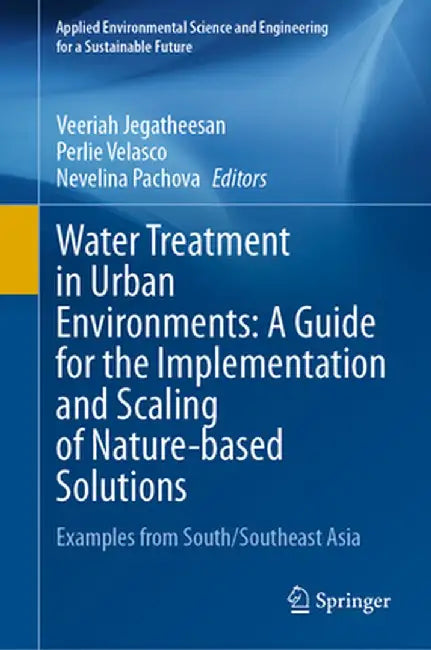 Water Treatment in Urban Environments: A Guide for the Implementation and Scaling of Nature-Based Solutions: Examples from South/Southeast Asia by Veeriah Jegatheesan