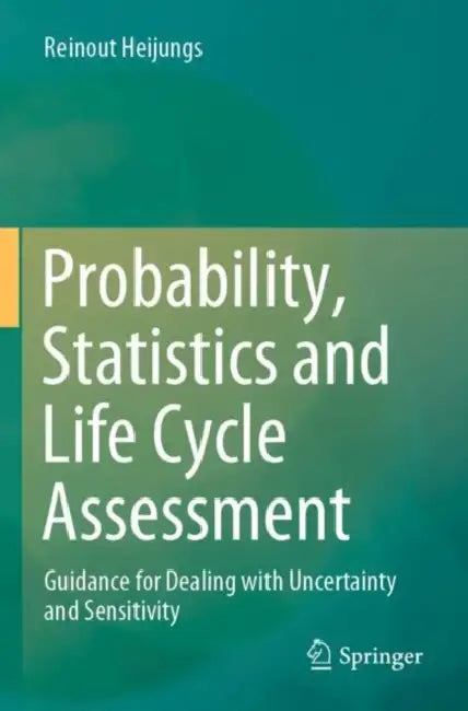 Probability, Statistics and Life Cycle Assessment: Guidance for Dealing with Uncertainty and Sensitivity by Reinout Heijungs