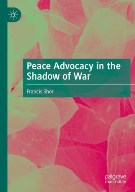 Peace Advocacy in the Shadow of War by Francis Shor