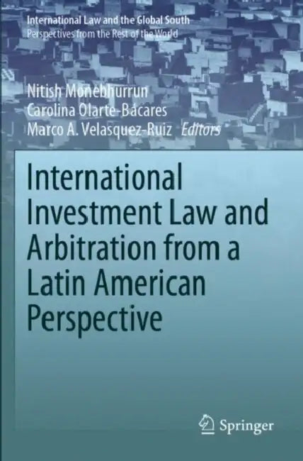 International Investment Law and Arbitration from a Latin American Perspective by Nitish Monebhurrun