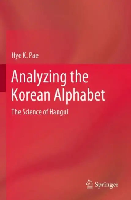 Analyzing the Korean Alphabet: The Science of Hangul by Hye K. Pae