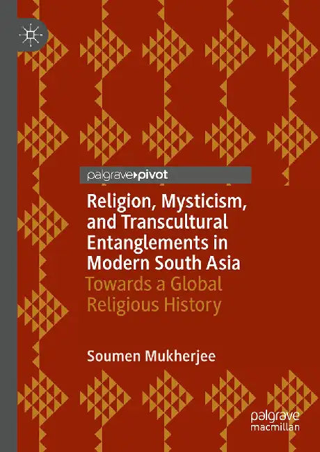 Religion Mysticism and Transcultural Entanglements in Modern South Asia: Towards a Global Religious History by Mukherjee, Soumen