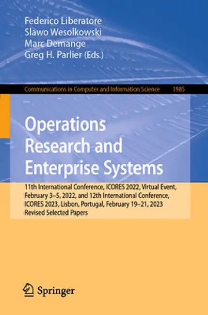 Operations Research and Enterprise Systems: 11th International Conference, Icores 2022, Virtual Event, February 3-5, 2022, and 12th International Conf by Federico Liberatore