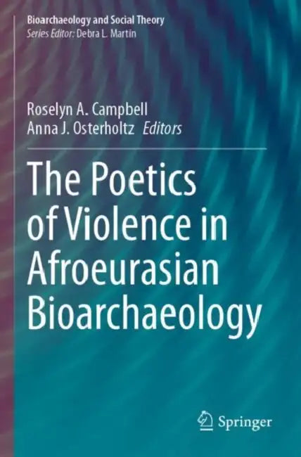 The Poetics of Violence in Afroeurasian Bioarchaeology by Roselyn A. Campbell